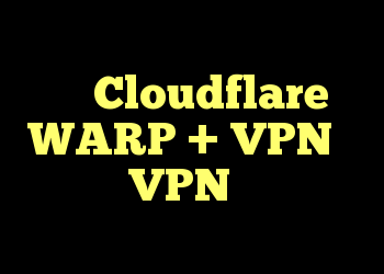 مشاوره امنیتی برای کاربرانی که Cloudflare WARP + VPN را با سایر VPN ها اجرا می کنند