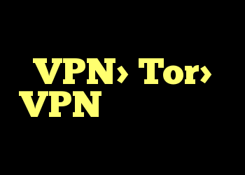 VPN> Tor> VPN سوال احمقانه
