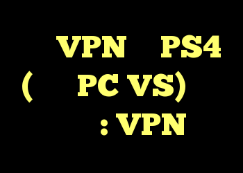 آیا VPN در PS4 (روتر PC VS) بهتر است؟ : VPN