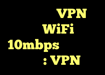 آیا اینترنت VPN من از WiFi 10mbps استفاده می کند؟ : VPN