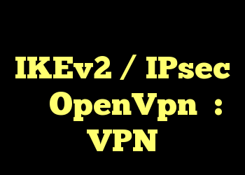 کدام یک بهتر است ، IKEv2 / IPsec یا OpenVpn؟ : VPN