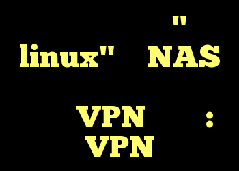 آیا برای بارگیری "ایزو linux" از NAS منزل خود در جای دیگر نیاز به یک VPN دارم؟ : VPN