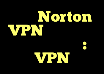 چگونه Norton VPN را در رایانه شخصی کار کنیم؟ : VPN