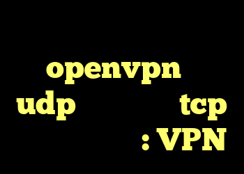 چرا یک اتصال openvpn از udp و دیگری از tcp استفاده می کند: VPN