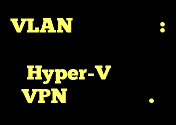 VLAN برچسب گذاری شده: من می خواهم یک ماشین مجازی Hyper-V متصل به VPN راه اندازی کنم.