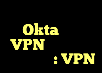 آیا می توانید Okta را با VPN در تلفن خود شکست دهید؟ : VPN